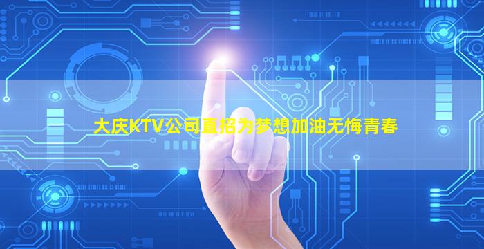 大庆KTV公司直招为梦想加油无悔青春
